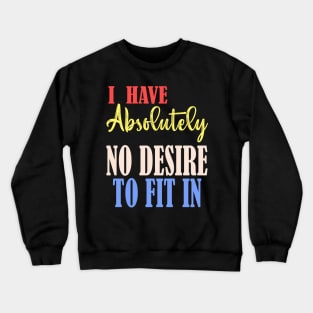 I HAVE ABSOLUTELY NO DESIRE TO FIT IN Crewneck Sweatshirt